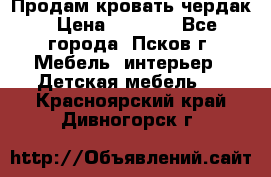 Продам кровать чердак › Цена ­ 6 000 - Все города, Псков г. Мебель, интерьер » Детская мебель   . Красноярский край,Дивногорск г.